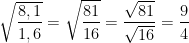 \dpi{100} \sqrt{\frac{8,1}{1,6}} = \sqrt{\frac{81}{16}} = \frac{\sqrt{81}}{\sqrt{16}} = \frac{9}{4}